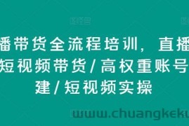 直播带货全流程培训，直播带货短视频带货/高权重账号措建/短视频实操