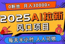 （15984期）2025AI拉新风口项目，0粉0基础月入30000+新手小白轻松学会