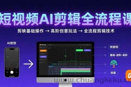 （15647期）短视频AI剪辑技能，从剪映基础操作到高阶创意玩法，全流程剪辑技术
