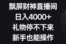 飘屏财神直播间，日入4000+，礼物停不下来，新手也能操作