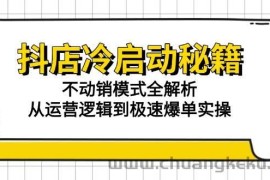（15001期）抖店冷启动秘籍：不动销模式全解析，从运营逻辑到极速爆单实操