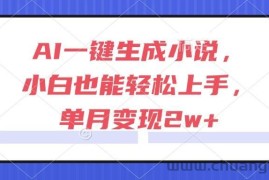 （15014期）AI一键生成小说，小白也能轻松上手，单月变现2w+