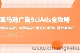 （12496期）亚马逊-广告SciAds全攻略：理论+实战，解锁站内广告玩法 助你广告效果飙升