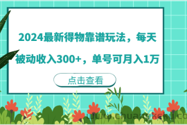 2024最新得物靠谱玩法，每天被动收入300+，单号可月入1万