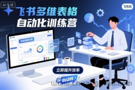 飞书多维表格自动化训练营，手把手教你告别重复处理，用多维表格开启高效办公新模式