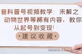 （3146期）抖音科普号视频教学：未解之谜、动物世界等稀有内容，教你从起号到变现！