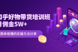 （2068期）知乎好物带货培训班：月佣金5W+简单易懂的实操方法分享