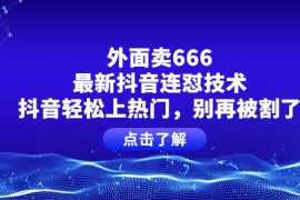 （3960期）外面卖666的最新抖音连怼技术，抖音轻松上热门，别再被割了