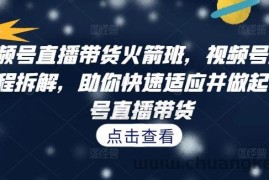 视频号直播带货火箭班，​视频号直播流程拆解，助你快速适应并做起视频号直播带货