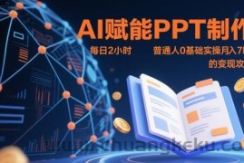AI赋能PPT制作，每日2小时，普通人0基础实操月入7k+ 的变现攻略