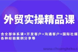 外贸实操精品课，含全部体系课+开发客户+沟通客户+国际社媒+各种经验案例分享等