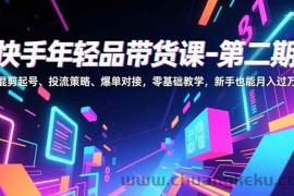 （16901期）快手年轻品带货课-第二期，混剪起号、投流策略、爆单对接，零基础教学，新手也能月入过万