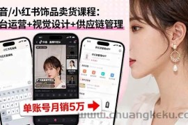 （16035期）抖音/小红书饰品卖货课程：平台运营+视觉设计+供应链管理，单账号月销5万