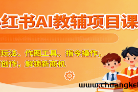 小红书AI教辅项目课，主图玩法、作图工具、指令操作，教辅创作，解锁新商机