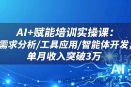 （16517期）AI+赋能培训实操课：需求分析/工具应用/智能体开发，单月收入突破3万