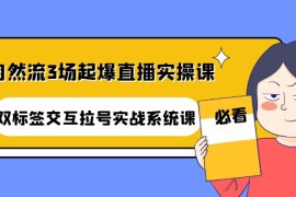 （4162期）自然流3场起爆直播实操课：双标签交互拉号实战系统课