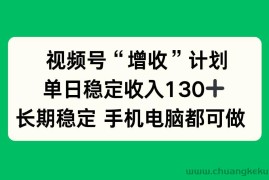 （16579期）视频号“增收”计划，单日稳定收入130十，长期稳定 手机电脑都可做！