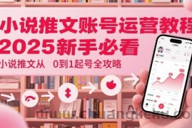 小说推文账号运营起号教程，2025新手必看，小说推文从0到1起号全攻略