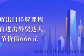 （2965期）外贸出口详解课程：小白进击外贸达人，30节价值666元