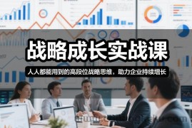 战略成长实战课，人人都能用到的高段位战略思维，助力企业持续增长
