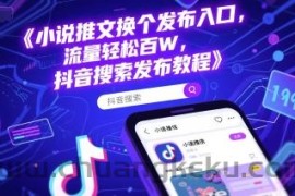 小说推文换个发布入口，流量轻松百W，抖音搜索发布教程