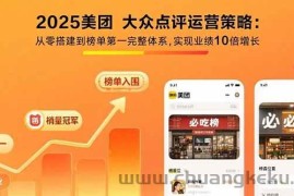 （15602期）2025美团 大众点评运营策略:从零搭建到榜单第一完整体系,实现业绩10倍增长
