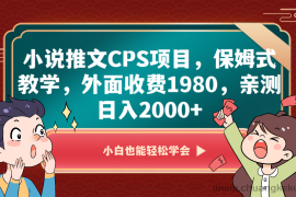 小说推文CPS项目，保姆式教学，外面收费1980，亲测日入2000+