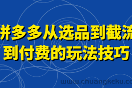 拼多多从选品到截流到付费的玩法技巧，助你掌握截流自然流量，高投产，强付费快速启动