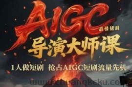 AIGC剧情短剧导演大师课，1人做短剧，抢占AIGC短剧流量先机