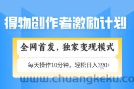 得物创作者激励，独家变现模式，轻松上手，日入3张+可矩阵，可放大【揭秘】