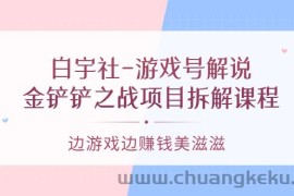 （3250期）白宇社-游戏号解说：金铲铲之战项目拆解课程，边游戏边赚钱美滋滋