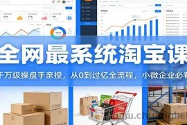 淘宝天猫系统课：千万级操盘手亲授，从0到过亿全流程，小微企业必看