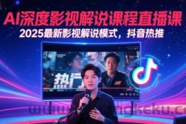AI深度影视解说课程直播课，2025最新影视解说模式，抖音热推