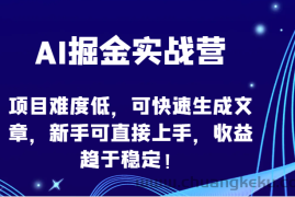 AI掘金实战营-项目难度低，可快速生成文章，新手可直接上手，收益趋于稳定！