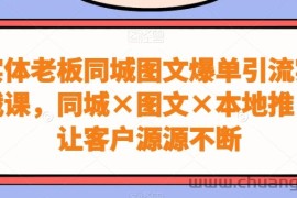 实体老板同城图文爆单引流实战课，同城×图文×本地推，让客户源源不断