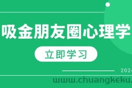 （12899期）朋友圈吸金心理学：揭秘心理学原理，增加业绩，打造个人IP与行业权威