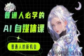 普通人必学的AI课程-AI自媒体教程