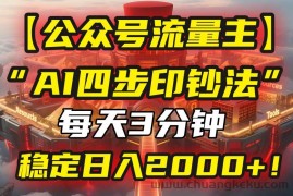 （15618期）【公众号流量主】我用“AI四步法”每天复制粘贴3分钟，稳定日入2000+！