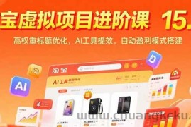 （15424期）淘宝虚拟项目进阶课15.0：高权重标题优化，AI工具提效，自动盈利模式搭建
