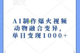 AI制作爆火视频，动物融合变异，单日变现1k