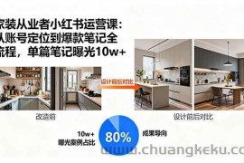 （15990期）家装从业者小红书运营课：从账号定位到爆款笔记全流程，单篇笔记曝光10w+