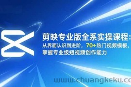 （16711期）剪映专业版全系实操课程：从界面认识到进阶，70+热门视频模板，掌握专业级短视频创作能力