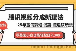 （16796期）腾讯视频分成计划最新教程：25年蓝海赛道，混剪、搬运双玩法，零基础小白也能轻松日入300+