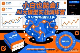 小白也能会！AI大模型实战训练营，从入门到实战轻松上手