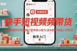 快手短视频带货，快速掌握快手短视频带货核心能力，适合新手快速上手变现