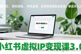 （17029期）小红书虚拟IP变现课3.0，赛道定位、原创流程、IP化运营，实现零违规安全变现，单店月入过万