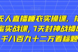 小李总无人直播睡衣实操课，排组品课程，蜂蜜实战课,7天封神战绩GMV,两千八百九十二万