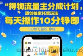得物流量主分成计划，原创独家托管玩法，每天操作10分钟即可轻松挣米【揭秘】