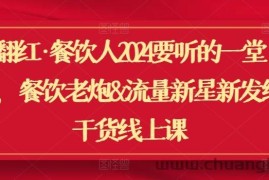 翻红·餐饮人2024要听的一堂课，餐饮老炮&amp;流量新星新发纯干货线上课