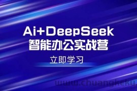 （14291期）Ai+DeepSeek智能办公实战营：解锁AI写作、设计、PPT等高薪技能